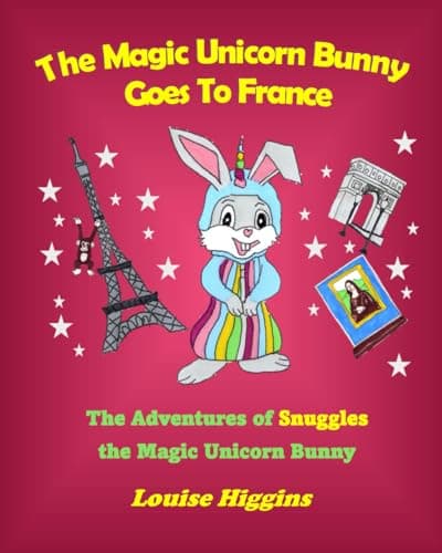 The Magic Unicorn Bunny Goes To France: The Adventures of Snuggles the Magic Unicorn Bunny
